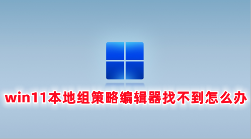 win11本地组策略编辑器找不到怎么办 win11本地组策略编辑器怎么打开