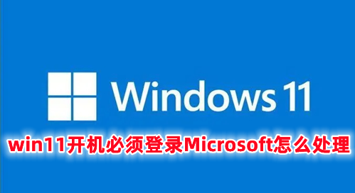 win11开机必须登录Microsoft怎么处理 win11开机跳过microsoft账户的方法分享