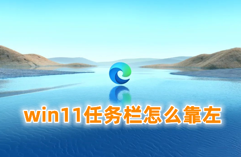 win11任务栏怎么靠左 win11任务栏移到左边的方式分享