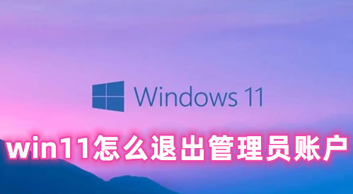 win11怎么退出管理员账户 win11管理员账户登录的方法分享
