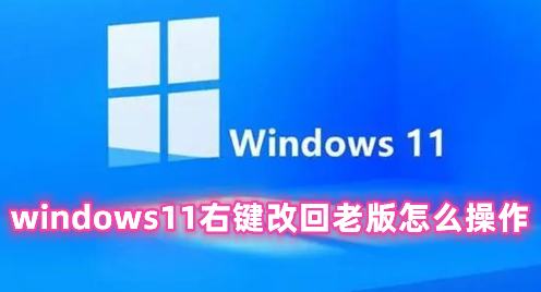 windows11右键改回老版怎么操作 Windows11一键恢复经典右键菜单的方法分享