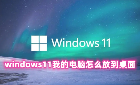 windows11我的电脑怎么放到桌面 windows11桌面没有我的电脑的解决办法