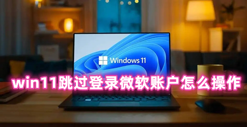 win11跳过登录微软账户怎么操作 win11开机取消微软账户登录的方法
