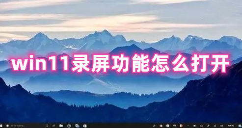 win11录屏功能怎么打开 win11录屏快捷键命令分享
