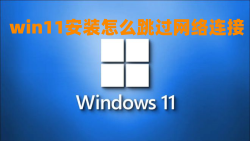 win11安装怎么跳过网络连接 2023最新win11跳过激活联网怎么设置