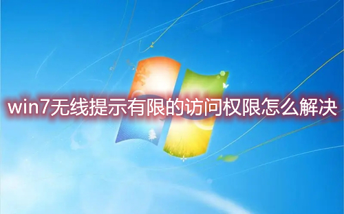 win7无线提示有限的访问权限怎么解决 win7网络怎么解除访问权限设置