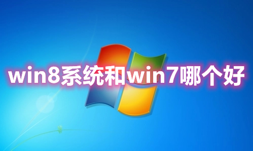 win8系统和win7哪个好 旧配置老电脑用win7还是win8