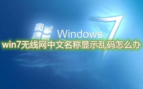 win7无线网中文名称显示乱码怎么办 win7无线网找不到怎么解决