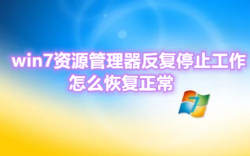 win7资源管理器反复停止工作怎么恢复正常 win7资源管理器频繁无响应卡死怎么办