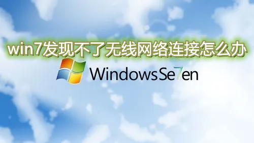 win7发现不了无线网络连接怎么办 win7电脑wifi功能搜索不到wifi怎么解决