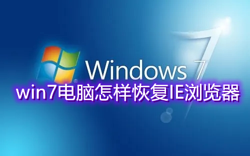 win7电脑怎样恢复IE浏览器 win7自带ie浏览器不见了怎么找回调出