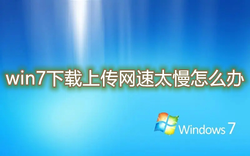 win7下载上传网速太慢怎么办 win7上传网速被限制怎么解除