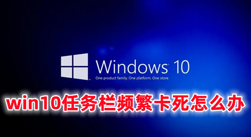 win10任务栏频繁卡死怎么办 win10下面任务栏卡死的解决办法