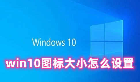 win10图标大小怎么设置 WIN10桌面图标大小设置方法分享