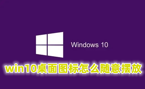 win10桌面图标怎么随意摆放 win10自定义桌面图标的方法分享