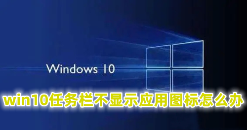 win10任务栏不显示应用图标怎么办 win10任务栏图标不见了的解决办法