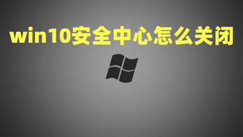 win10安全中心怎么关闭 win10永久禁用安全中心怎么设置