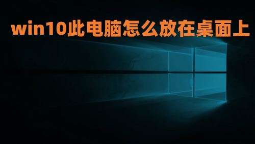 win10此电脑怎么放在桌面上 win10怎么显示我的电脑