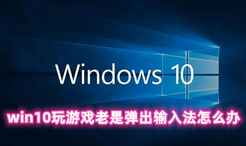 win10玩游戏老是弹出输入法怎么办 win10玩游戏禁用输入法的方法介绍