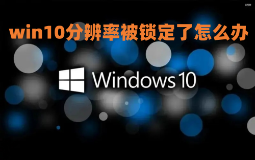win10分辨率被锁定了怎么办 win10显示器分辨率调整不了如何解决