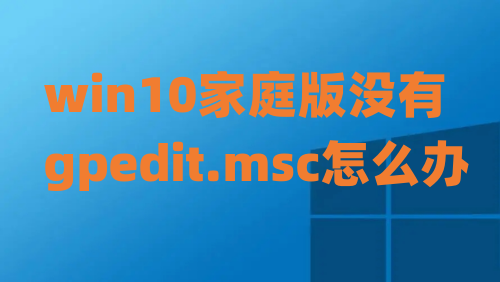 win10家庭版没有gpedit.msc怎么办 win10没有本地组策略编辑器怎么打开