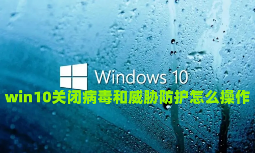 win10关闭病毒和威胁防护怎么操作 win10怎样彻底关闭安全中心