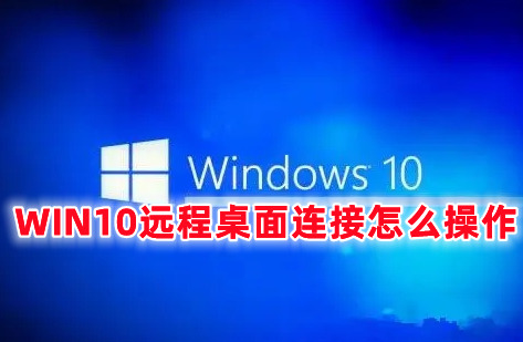 WIN10远程桌面连接怎么操作 win10开启远程桌面服务的方法分享