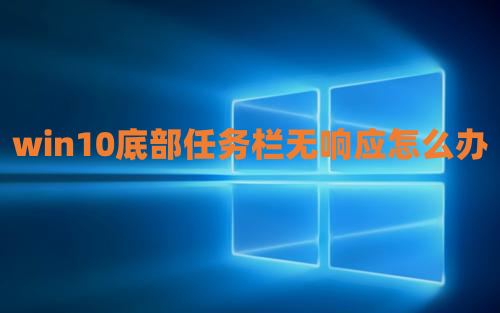 win10底部任务栏无响应怎么办 win10任务栏假死真正解决办法