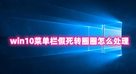 win10菜单栏假死转圈圈怎么处理 win10菜单栏总是卡死的解决办法分享