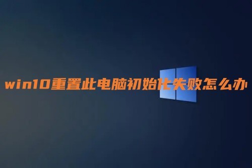 win10重置此电脑初始化失败怎么办 win10系统重置卡住了如何解决