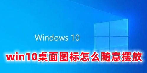win10桌面图标怎么随意摆放 win10桌面图标自定义布局方法分享