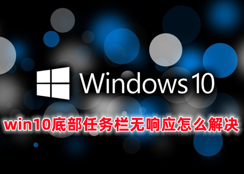 win10底部任务栏无响应怎么解决 win10任务栏假死真正解决办法分享