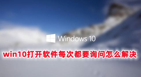 win10打开软件每次都要询问怎么解决 win10怎么取消软件启动询问