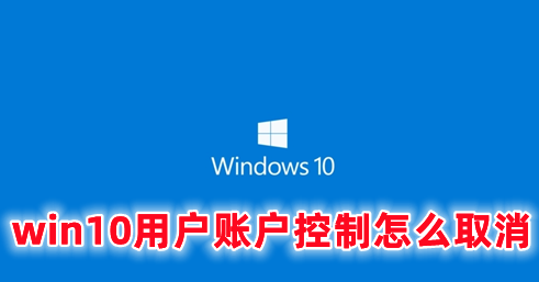 win10用户账户控制怎么取消 win10关闭用户账户控制的方式