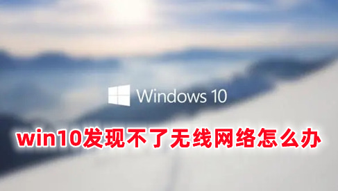 win10发现不了无线网络怎么办 win10无法识别无线网络的解决办法