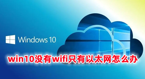 win10没有wifi只有以太网怎么办 win10怎么把以太网改成wifi
