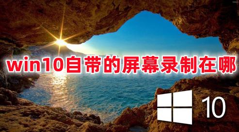 win10自带的屏幕录制在哪 Win10录屏功能怎么打开