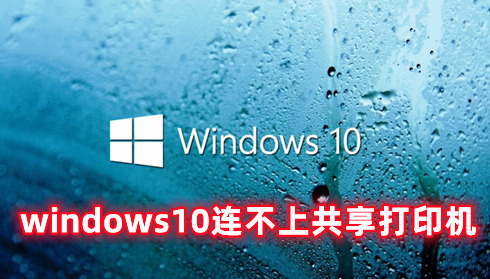 windows10连不上共享打印机 解决windows10打印机共享无法连接的方法