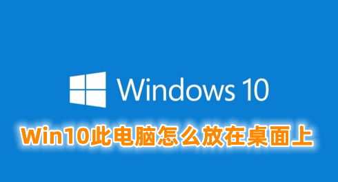 Win10此电脑怎么放在桌面上 win10在桌面显示此电脑的方法