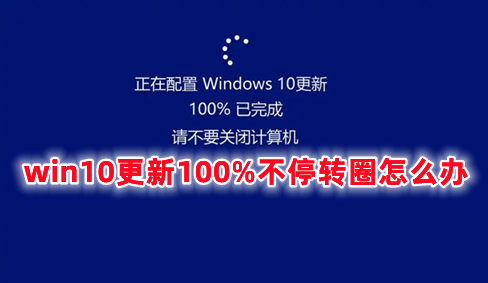 win10更新100%不停转圈怎么办 win10更新100卡住不开机的解决办法
