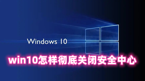 win10怎样彻底关闭安全中心 win10永久禁用安全中心的办法