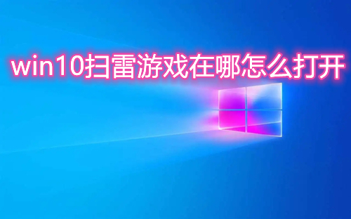win10扫雷游戏在哪怎么打开 win10自带蜘蛛纸牌小游戏在哪玩