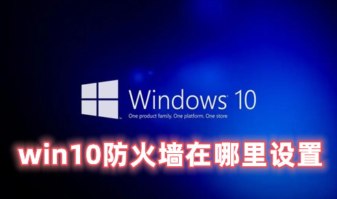 win10防火墙在哪里设置 Win10怎么关闭防火墙