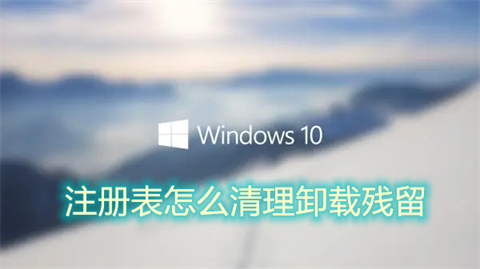 注册表怎么清理卸载残留 电脑注册表清理软件卸载残留的方法