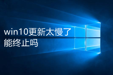 win10更新太慢了能终止吗 win10更新被打断的危害