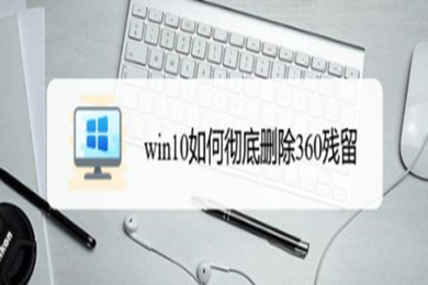 win10如何彻底删除360 win10彻底删除360的教程