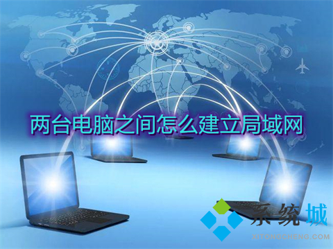 两台电脑之间怎么建立局域网 两台电脑之间建立局域网的方法