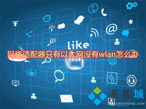 网络适配器只有以太网没有wlan怎么办 网络适配器里找不到无线网卡的解决步骤