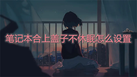 笔记本合上盖子不休眠怎么设置 笔记本合盖不休眠的方法