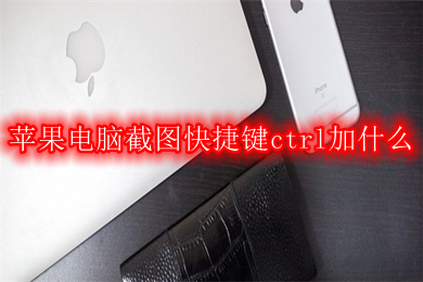 苹果电脑截图快捷键ctrl加什么 苹果电脑截图快捷键方法介绍